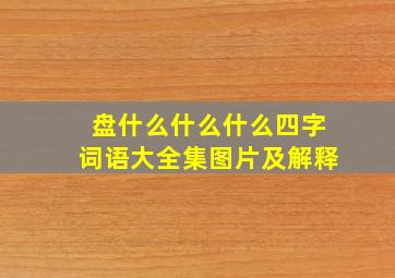 盘什么什么什么四字词语大全集图片及解释