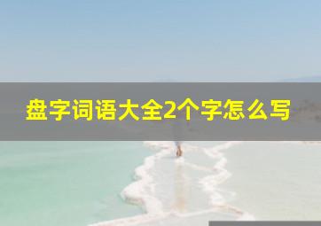 盘字词语大全2个字怎么写