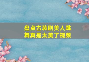 盘点古装剧美人跳舞真是太美了视频