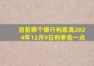 目前哪个银行利息高2024年12月9日利率低一点