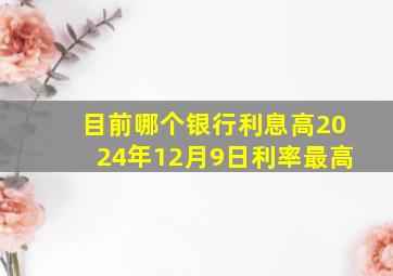 目前哪个银行利息高2024年12月9日利率最高