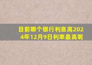 目前哪个银行利息高2024年12月9日利率最高呢