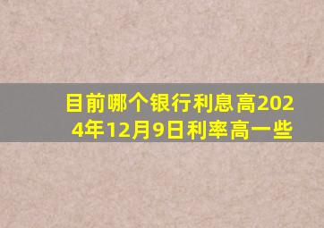 目前哪个银行利息高2024年12月9日利率高一些