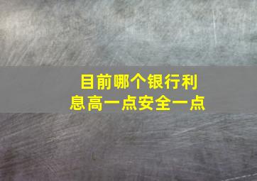 目前哪个银行利息高一点安全一点