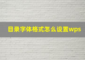 目录字体格式怎么设置wps