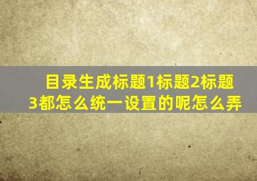 目录生成标题1标题2标题3都怎么统一设置的呢怎么弄