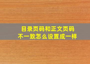 目录页码和正文页码不一致怎么设置成一样