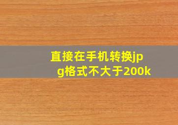 直接在手机转换jpg格式不大于200k