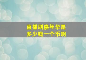 直播刷嘉年华是多少钱一个币啊