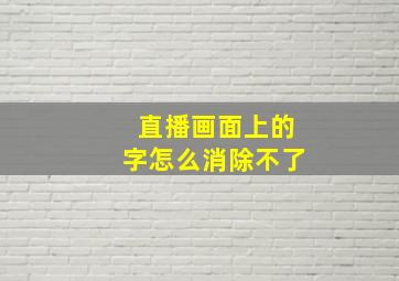 直播画面上的字怎么消除不了