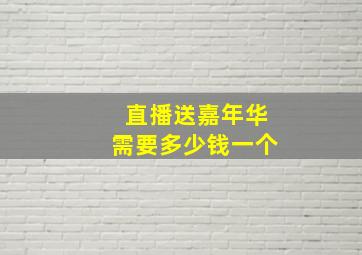 直播送嘉年华需要多少钱一个