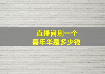 直播间刷一个嘉年华是多少钱