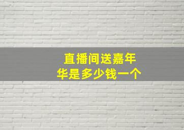 直播间送嘉年华是多少钱一个