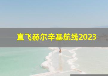 直飞赫尔辛基航线2023