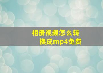 相册视频怎么转换成mp4免费