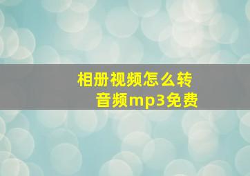 相册视频怎么转音频mp3免费