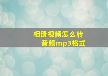 相册视频怎么转音频mp3格式