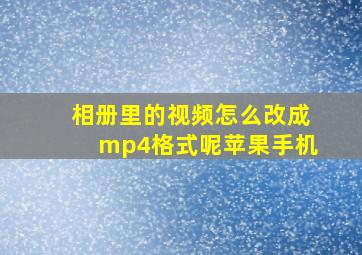 相册里的视频怎么改成mp4格式呢苹果手机