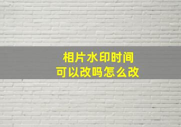 相片水印时间可以改吗怎么改