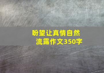 盼望让真情自然流露作文350字