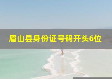 眉山县身份证号码开头6位