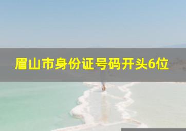 眉山市身份证号码开头6位