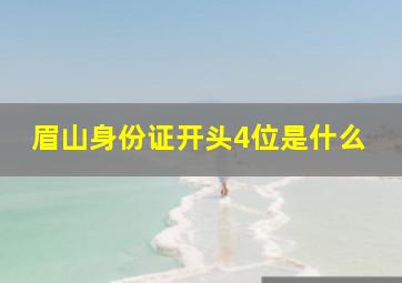 眉山身份证开头4位是什么