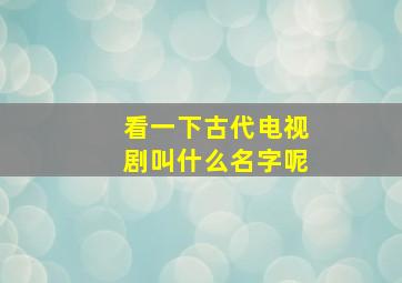 看一下古代电视剧叫什么名字呢