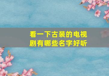 看一下古装的电视剧有哪些名字好听