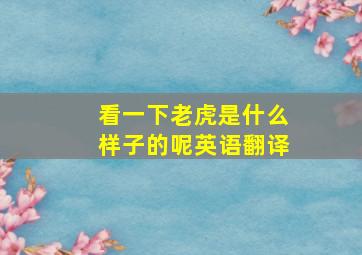 看一下老虎是什么样子的呢英语翻译