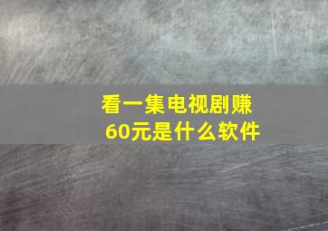 看一集电视剧赚60元是什么软件