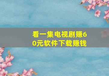 看一集电视剧赚60元软件下载赚钱