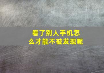 看了别人手机怎么才能不被发现呢