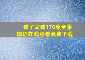 看了又看170集全集国语在线观看免费下载