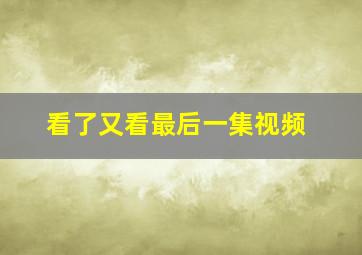 看了又看最后一集视频