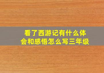 看了西游记有什么体会和感悟怎么写三年级