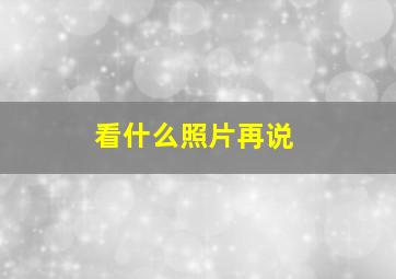 看什么照片再说