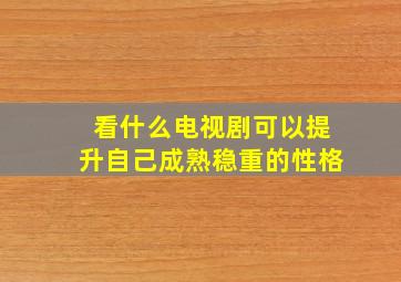 看什么电视剧可以提升自己成熟稳重的性格