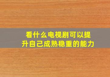 看什么电视剧可以提升自己成熟稳重的能力