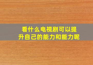 看什么电视剧可以提升自己的能力和能力呢