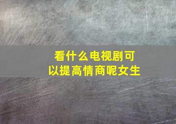 看什么电视剧可以提高情商呢女生