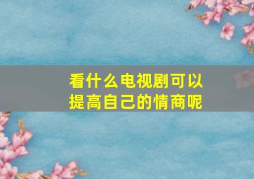 看什么电视剧可以提高自己的情商呢