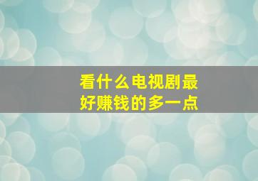 看什么电视剧最好赚钱的多一点