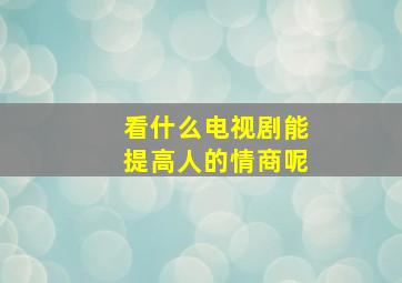 看什么电视剧能提高人的情商呢