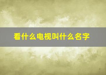 看什么电视叫什么名字