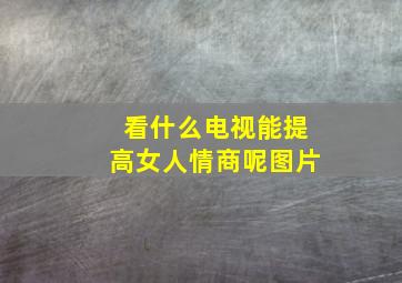 看什么电视能提高女人情商呢图片