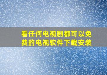 看任何电视剧都可以免费的电视软件下载安装