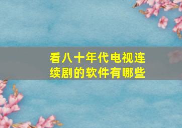 看八十年代电视连续剧的软件有哪些