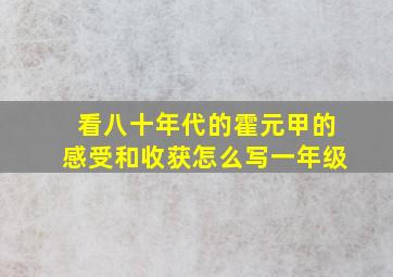 看八十年代的霍元甲的感受和收获怎么写一年级