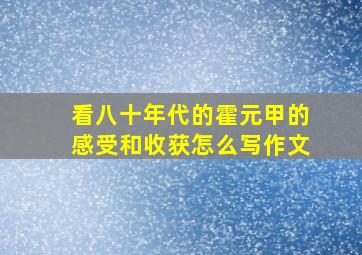 看八十年代的霍元甲的感受和收获怎么写作文